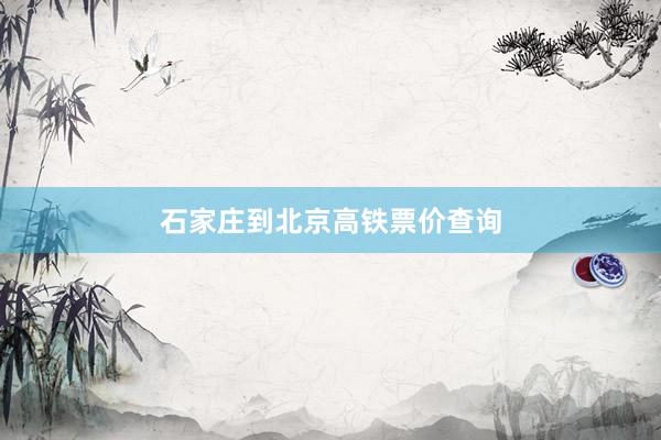 石家庄到北京高铁票价查询