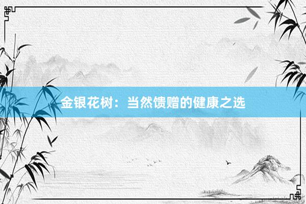 金银花树：当然馈赠的健康之选